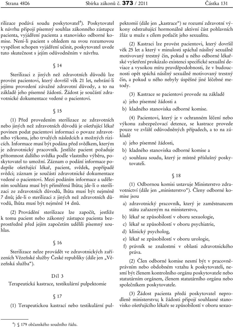 Není-li pacient s ohledem na svou rozumovou vyspělost schopen vyjádření učinit, poskytovatel uvede tuto skutečnost s jejím odůvodněním v návrhu.