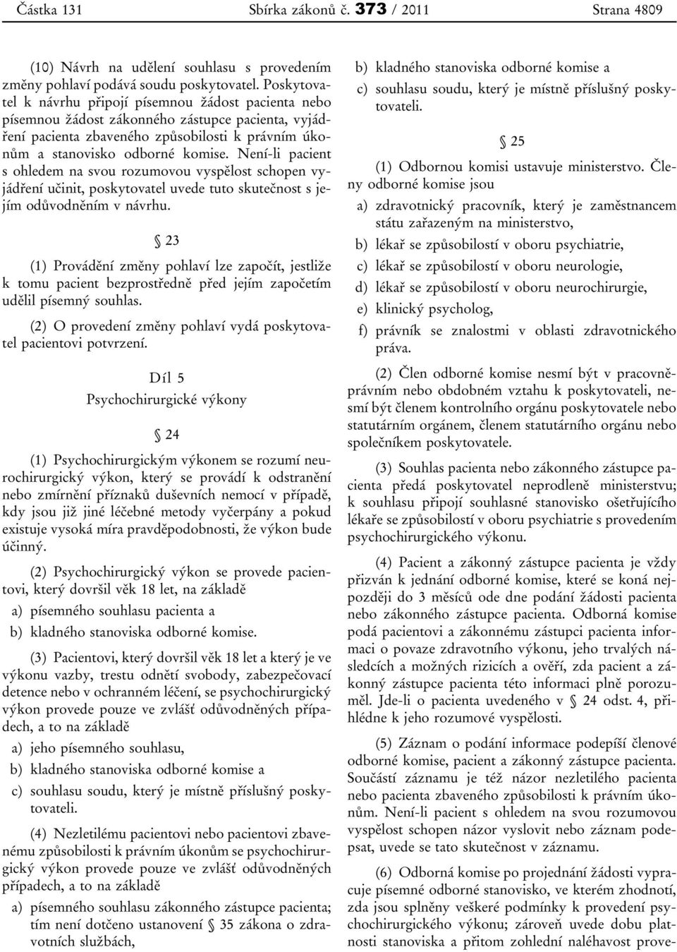 Není-li pacient s ohledem na svou rozumovou vyspělost schopen vyjádření učinit, poskytovatel uvede tuto skutečnost s jejím odůvodněním v návrhu.