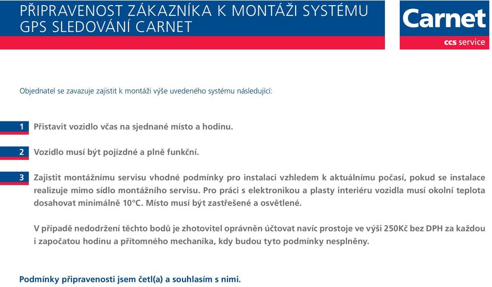 3 Zajistit montážnímu servisu vhodné podmínky pro instalaci vzhledem k aktuálnímu počasí, pokud se instalace realizuje mimo sídlo montážního servisu.