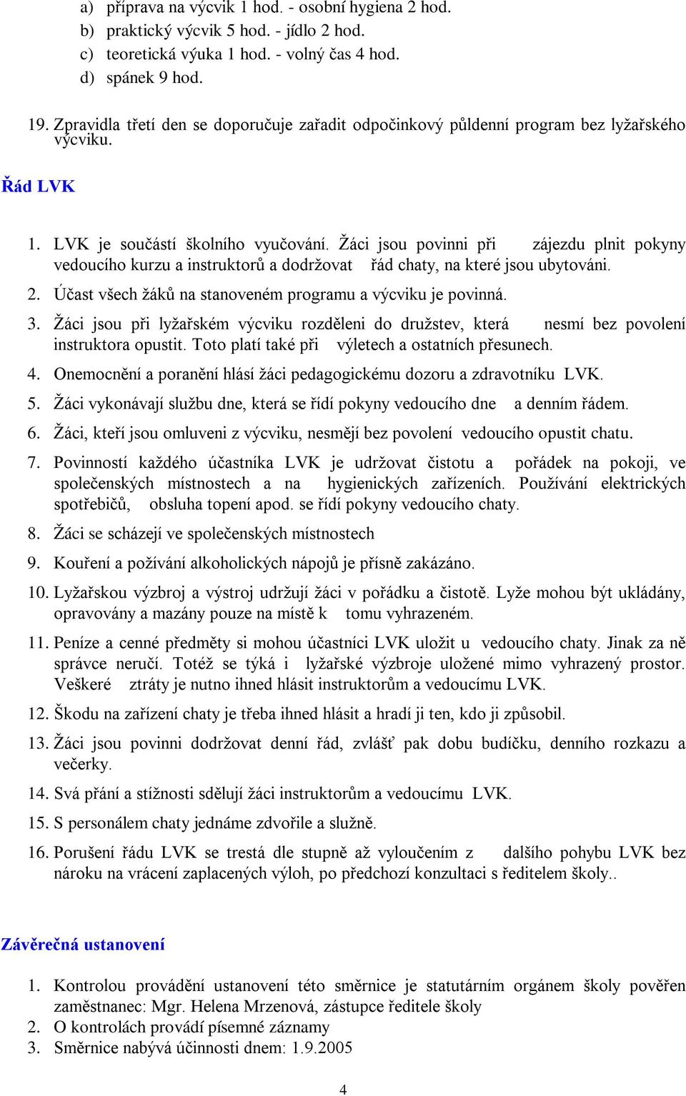 Žáci jsou povinni při zájezdu plnit pokyny vedoucího kurzu a instruktorů a dodržovat řád chaty, na které jsou ubytováni. 2. Účast všech žáků na stanoveném programu a výcviku je povinná. 3.