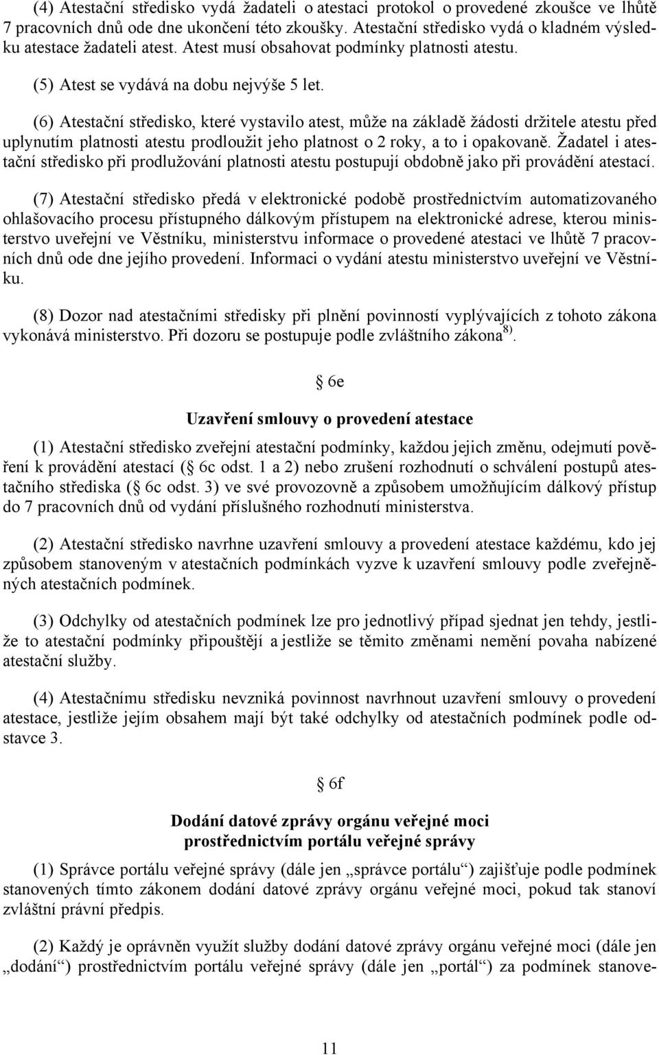 (6) Atestační středisko, které vystavilo atest, může na základě žádosti držitele atestu před uplynutím platnosti atestu prodloužit jeho platnost o 2 roky, a to i opakovaně.