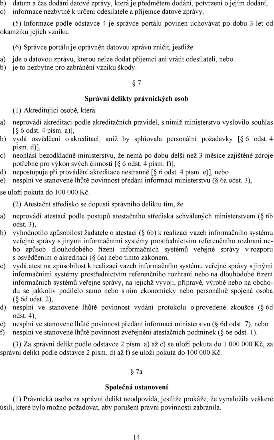 (6) Správce portálu je oprávněn datovou zprávu zničit, jestliže a) jde o datovou zprávu, kterou nelze dodat příjemci ani vrátit odesílateli, nebo b) je to nezbytné pro zabránění vzniku škody.