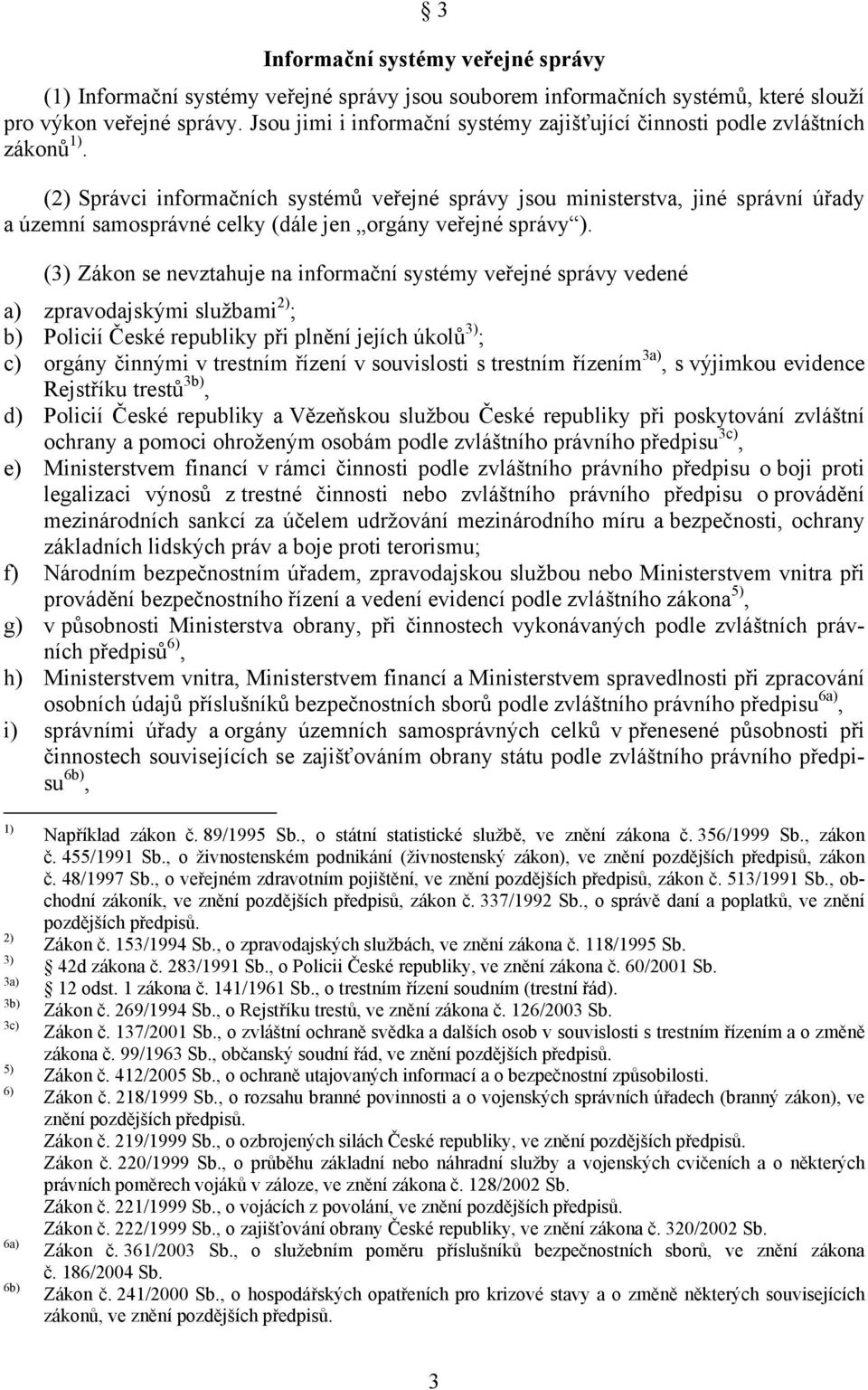 (2) Správci informačních systémů veřejné správy jsou ministerstva, jiné správní úřady a územní samosprávné celky (dále jen orgány veřejné správy ).