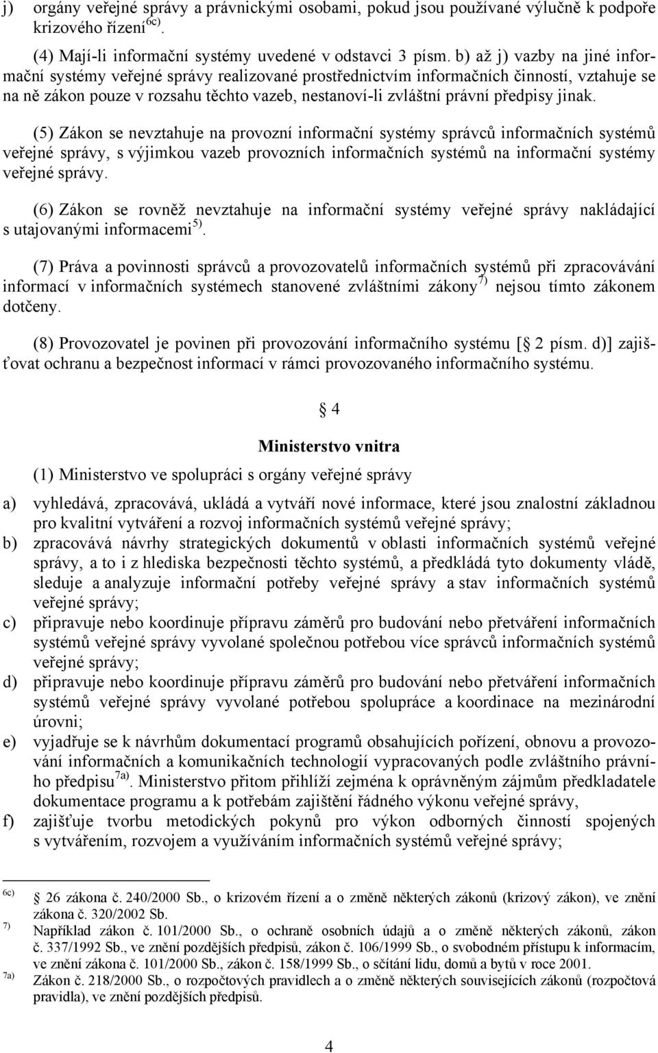 jinak. (5) Zákon se nevztahuje na provozní informační systémy správců informačních systémů veřejné správy, s výjimkou vazeb provozních informačních systémů na informační systémy veřejné správy.