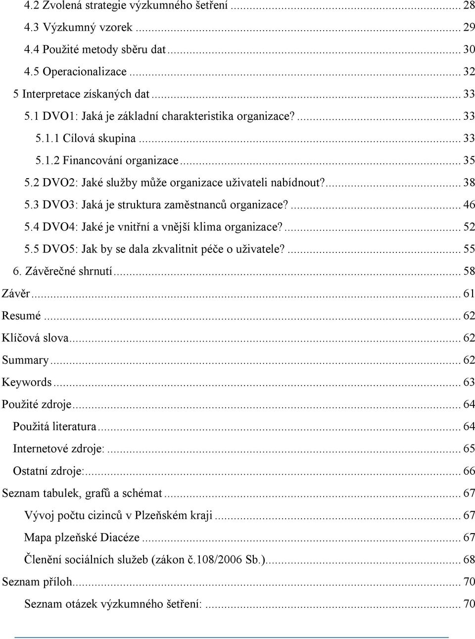 3 DVO3: Jaká je struktura zaměstnanců organizace?... 46 5.4 DVO4: Jaké je vnitřní a vnější klima organizace?... 52 5.5 DVO5: Jak by se dala zkvalitnit péče o uživatele?... 55 6. Závěrečné shrnutí.