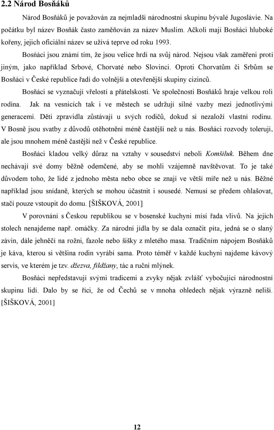 Nejsou však zaměřeni proti jiným, jako například Srbové, Chorvaté nebo Slovinci. Oproti Chorvatům či Srbům se Bosňáci v České republice řadí do volnější a otevřenější skupiny cizinců.