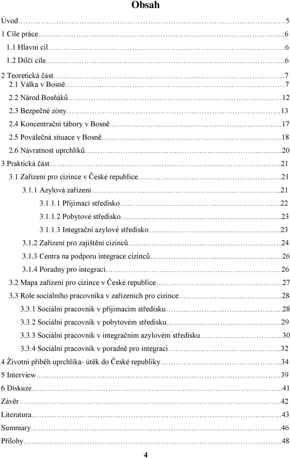 ..23 3.1.1.3 Integrační azylové středisko.23 3.1.2 Zařízení pro zajištění cizinců 24 3.1.3 Centra na podporu integrace cizinců.26 3.1.4 Poradny pro integraci 26 3.