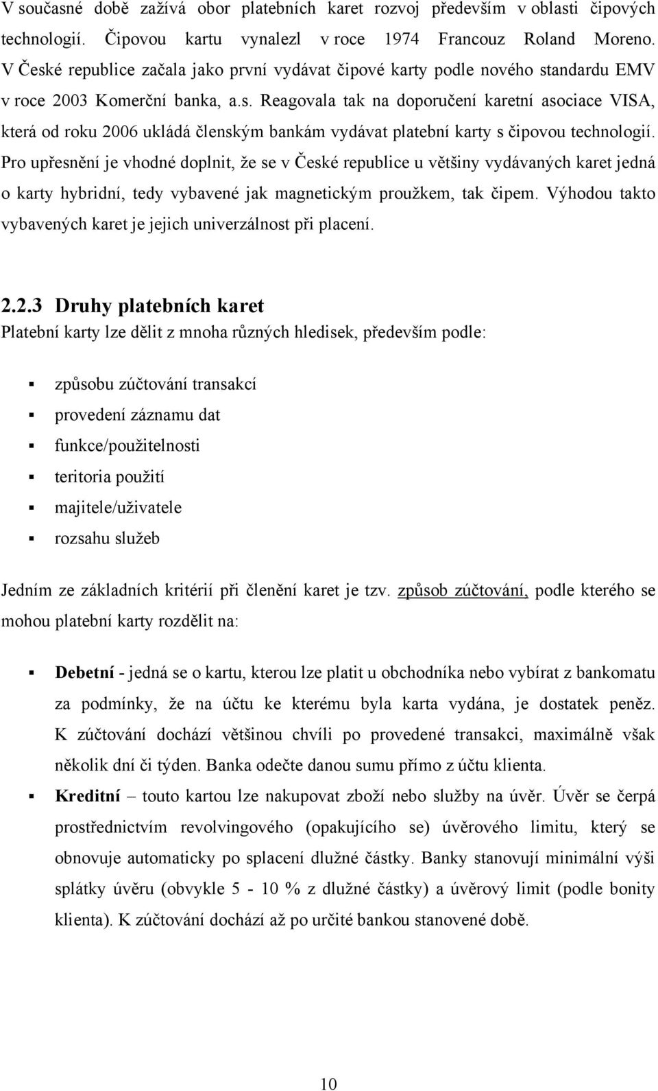 Pro upřesnění je vhodné doplnit, ţe se v České republice u většiny vydávaných karet jedná o karty hybridní, tedy vybavené jak magnetickým prouţkem, tak čipem.