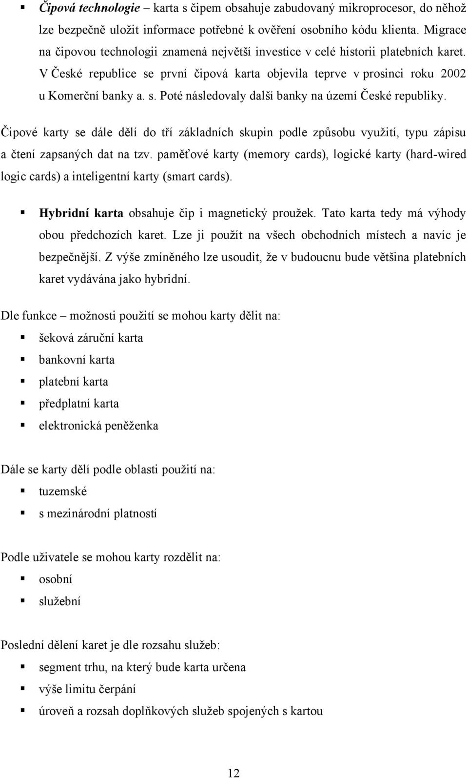 Čipové karty se dále dělí do tří základních skupin podle způsobu vyuţití, typu zápisu a čtení zapsaných dat na tzv.