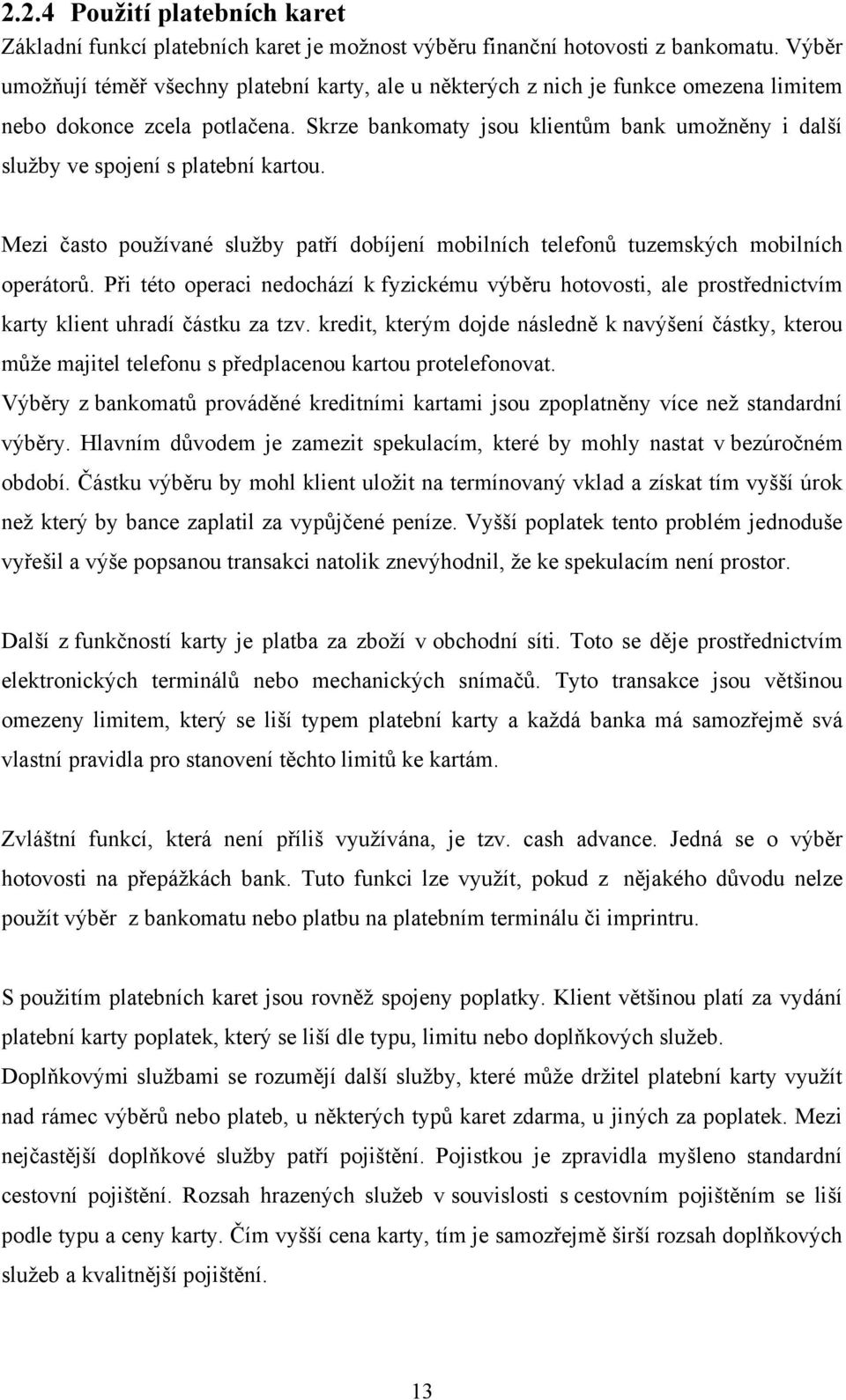 Skrze bankomaty jsou klientům bank umoţněny i další sluţby ve spojení s platební kartou. Mezi často pouţívané sluţby patří dobíjení mobilních telefonů tuzemských mobilních operátorů.