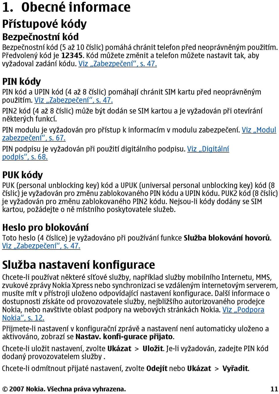 Viz Zabezpečení, s. 47. PIN2 kód (4 až 8 číslic) může být dodán se SIM kartou a je vyžadován při otevírání některých funkcí. PIN modulu je vyžadován pro přístup k informacím v modulu zabezpečení.