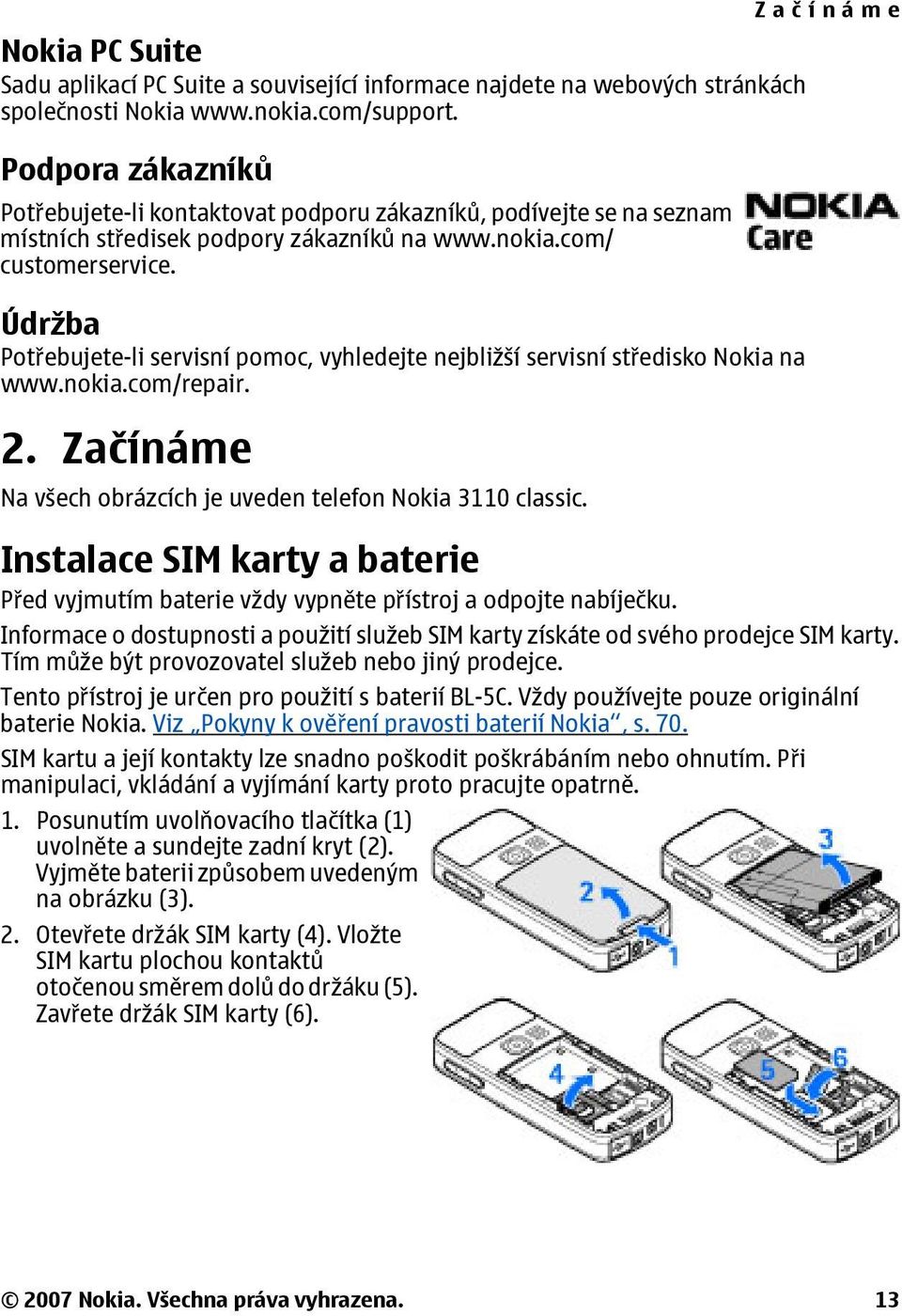 Údržba Potřebujete-li servisní pomoc, vyhledejte nejbližší servisní středisko Nokia na www.nokia.com/repair. 2. Začínáme Na všech obrázcích je uveden telefon Nokia 3110 classic.