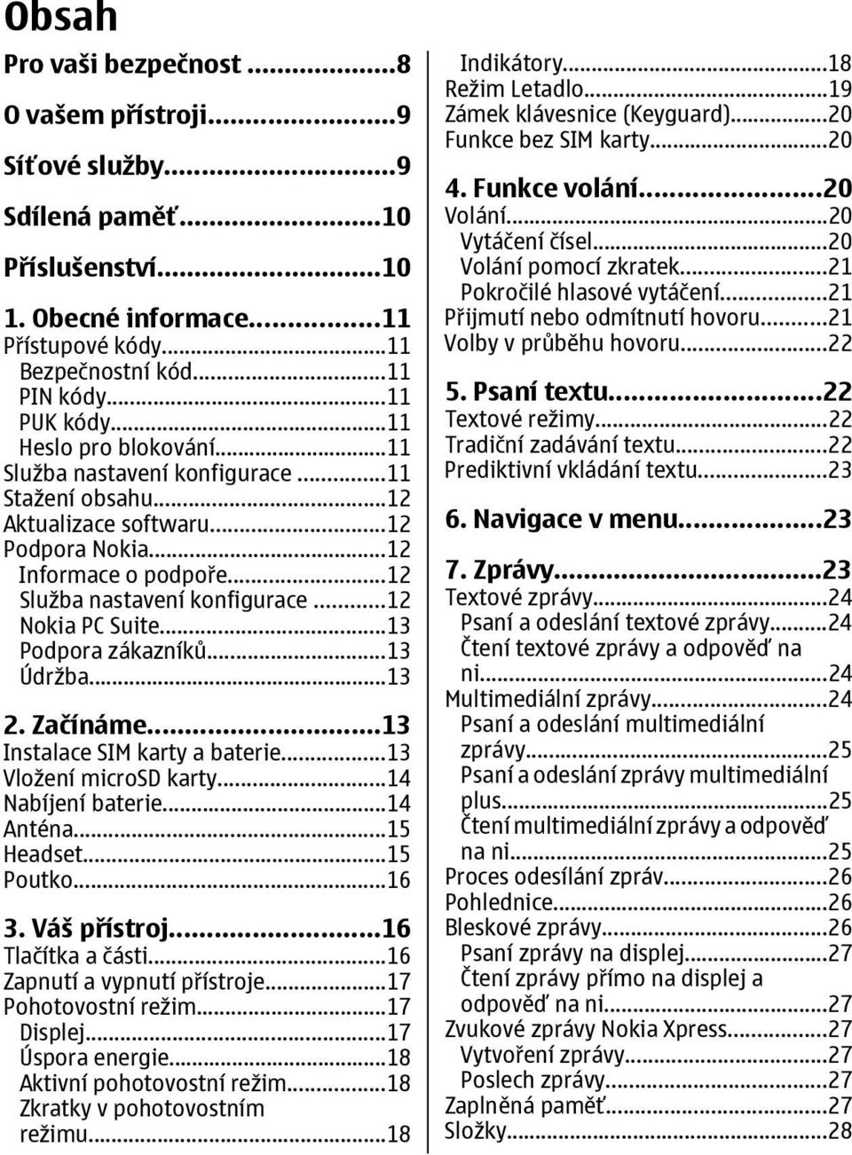 ..12 Nokia PC Suite...13 Podpora zákazníků...13 Údržba...13 2. Začínáme...13 Instalace SIM karty a baterie...13 Vložení microsd karty...14 Nabíjení baterie...14 Anténa...15 Headset...15 Poutko...16 3.