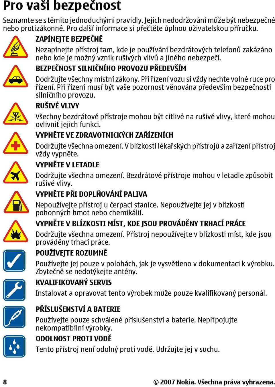 BEZPEČNOST SILNIČNÍHO PROVOZU PŘEDEVŠÍM Dodržujte všechny místní zákony. Při řízení vozu si vždy nechte volné ruce pro řízení.