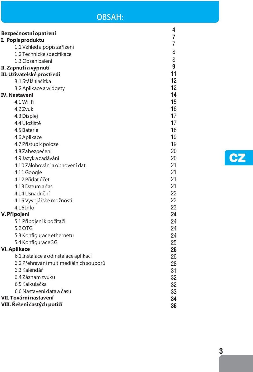 11 Google 4.12 Přidat účet 4.13 Datum a čas 4.14 Usnadnění 4.15 Vývojářské možnosti 4.16 Info V. Připojení 5.1 Připojení k počítači 5.2 OTG 5.3 Konfigurace ethernetu 5.4 Konfigurace 3G VI. Aplikace 6.