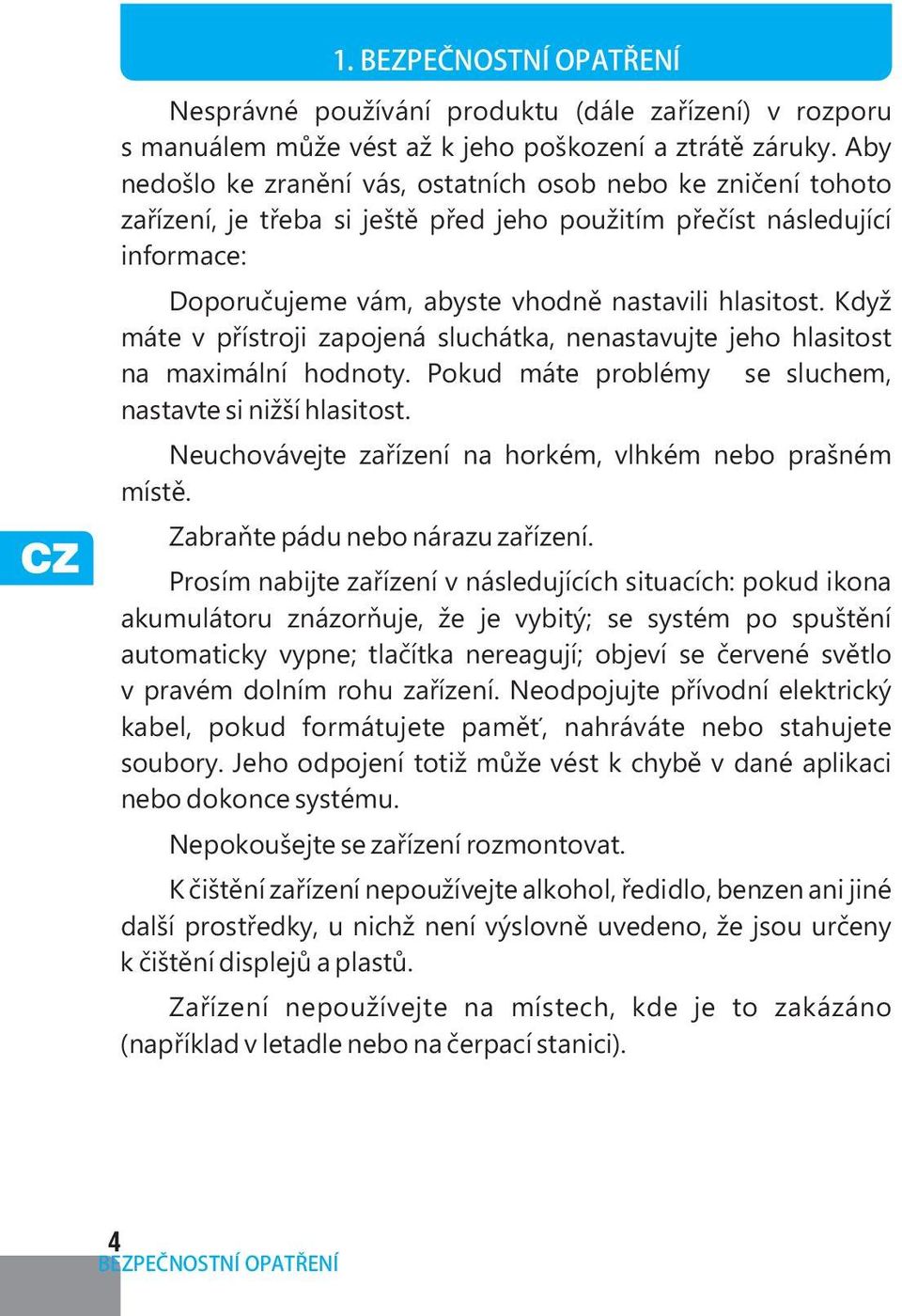 Když máte v přístroji zapojená sluchátka, nenastavujte jeho hlasitost na maximální hodnoty. Pokud máte problémy se sluchem, nastavte si nižší hlasitost.