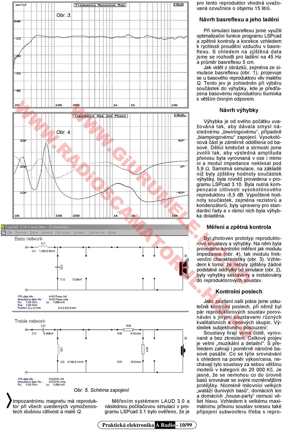 S ohledem na zjištěná data jsme se rozhodli pro ladění na 45 Hz a průměr basreflexu 5 cm. Jak vidět z obrázků, zejména ze simulace basreflexu (obr.