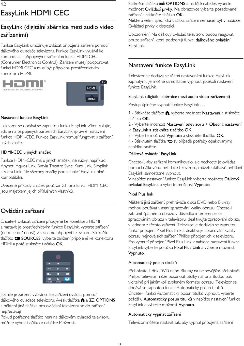 2 EasyLink HDMI CEC EasyLink (digitální sběrnice mezi audio video zařízeními) Upozornění: Na dálkový ovladač televizoru budou reagovat pouze zařízení, která podporují funkci dálkového ovládání