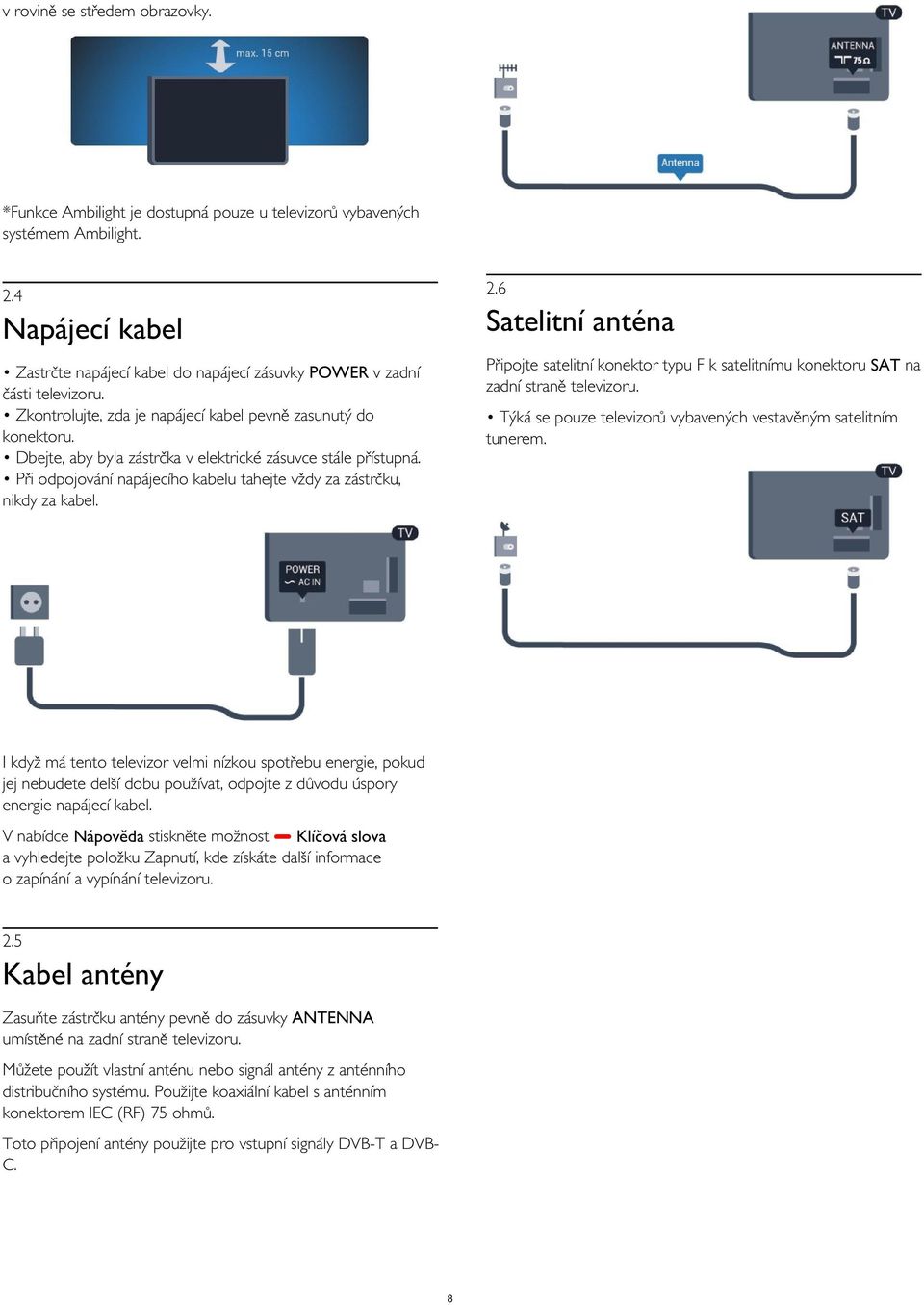 Dbejte, aby byla zástrčka v elektrické zásuvce stále přístupná. Při odpojování napájecího kabelu tahejte vždy za zástrčku, nikdy za kabel.