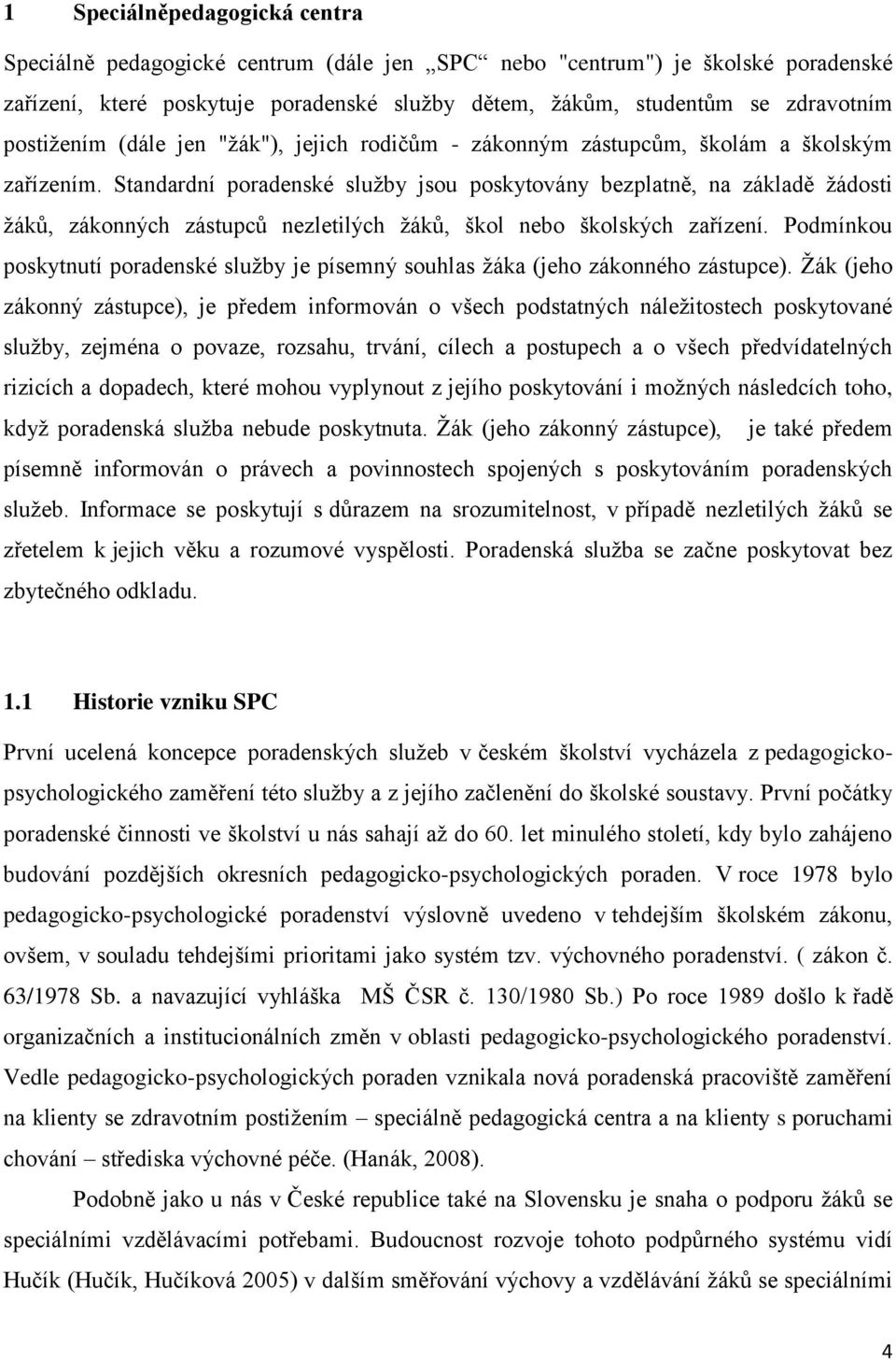 Standardní poradenské služby jsou poskytovány bezplatně, na základě žádosti žáků, zákonných zástupců nezletilých žáků, škol nebo školských zařízení.