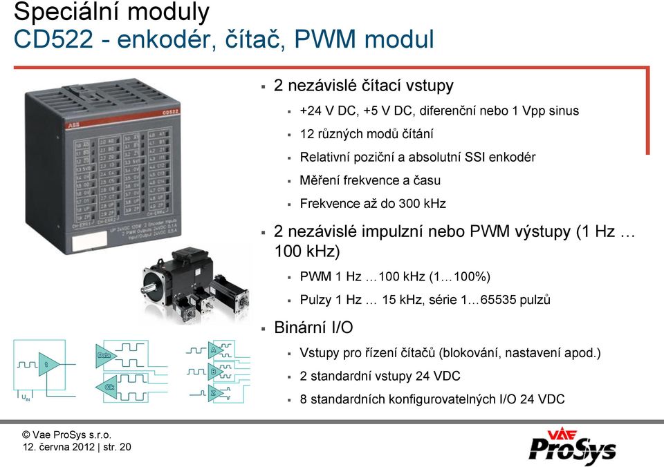 impulzní nebo PWM výstupy (1 Hz 100 khz) PWM 1 Hz 100 khz (1 100%) Pulzy 1 Hz 15 khz, série 1 65535 pulzů Binární I/O Vstupy pro