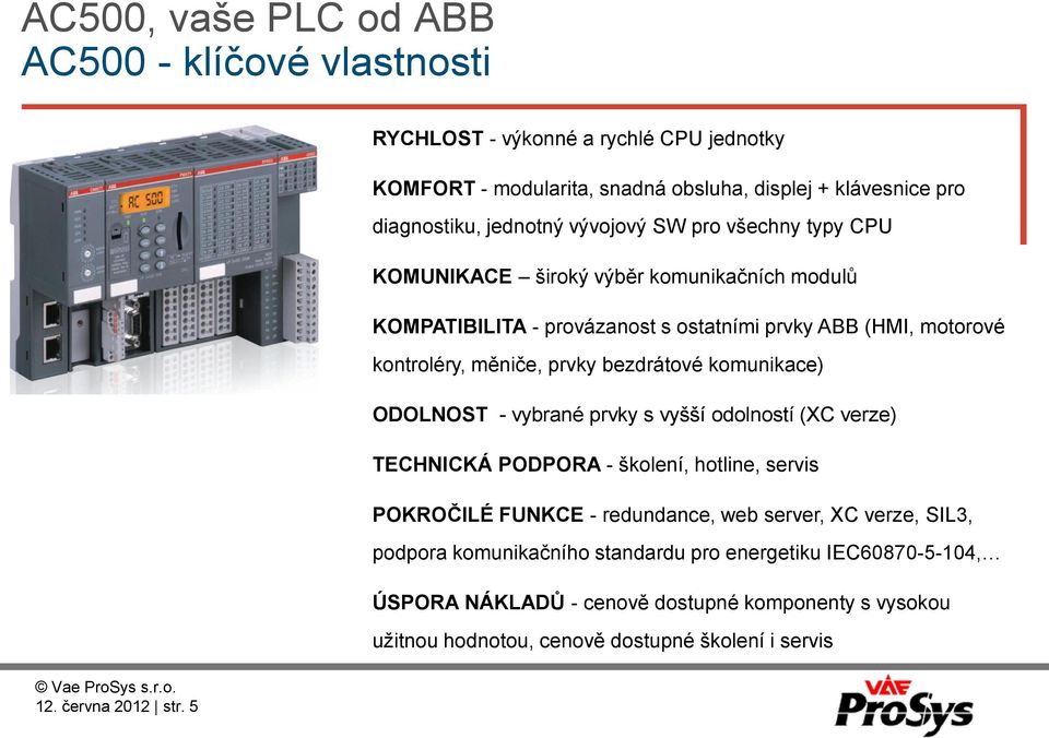 výběr komunikačních modulů KOMPATIBILITA - provázanost s ostatními prvky ABB (HMI, motorové kontroléry, měniče, prvky bezdrátové komunikace) ODOLNOST - vybrané prvky s vyšší