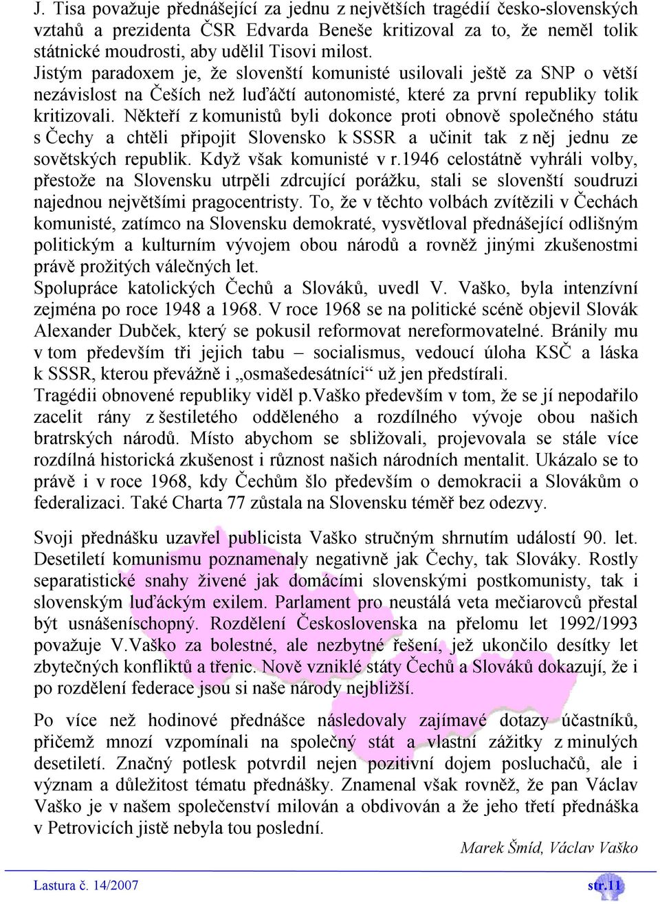 Někteří z komunistů byli dokonce proti obnově společného státu s Čechy a chtěli připojit Slovensko k SSSR a učinit tak z něj jednu ze sovětských republik. Když však komunisté v r.