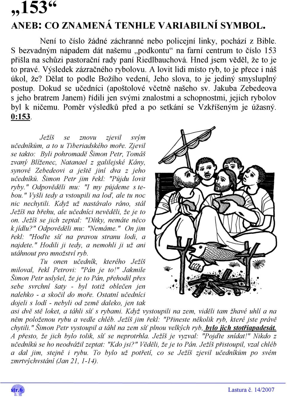 A lovit lidi místo ryb, to je přece i náš úkol, že? Dělat to podle Božího vedení, Jeho slova, to je jediný smysluplný postup. Dokud se učedníci (apoštolové včetně našeho sv.