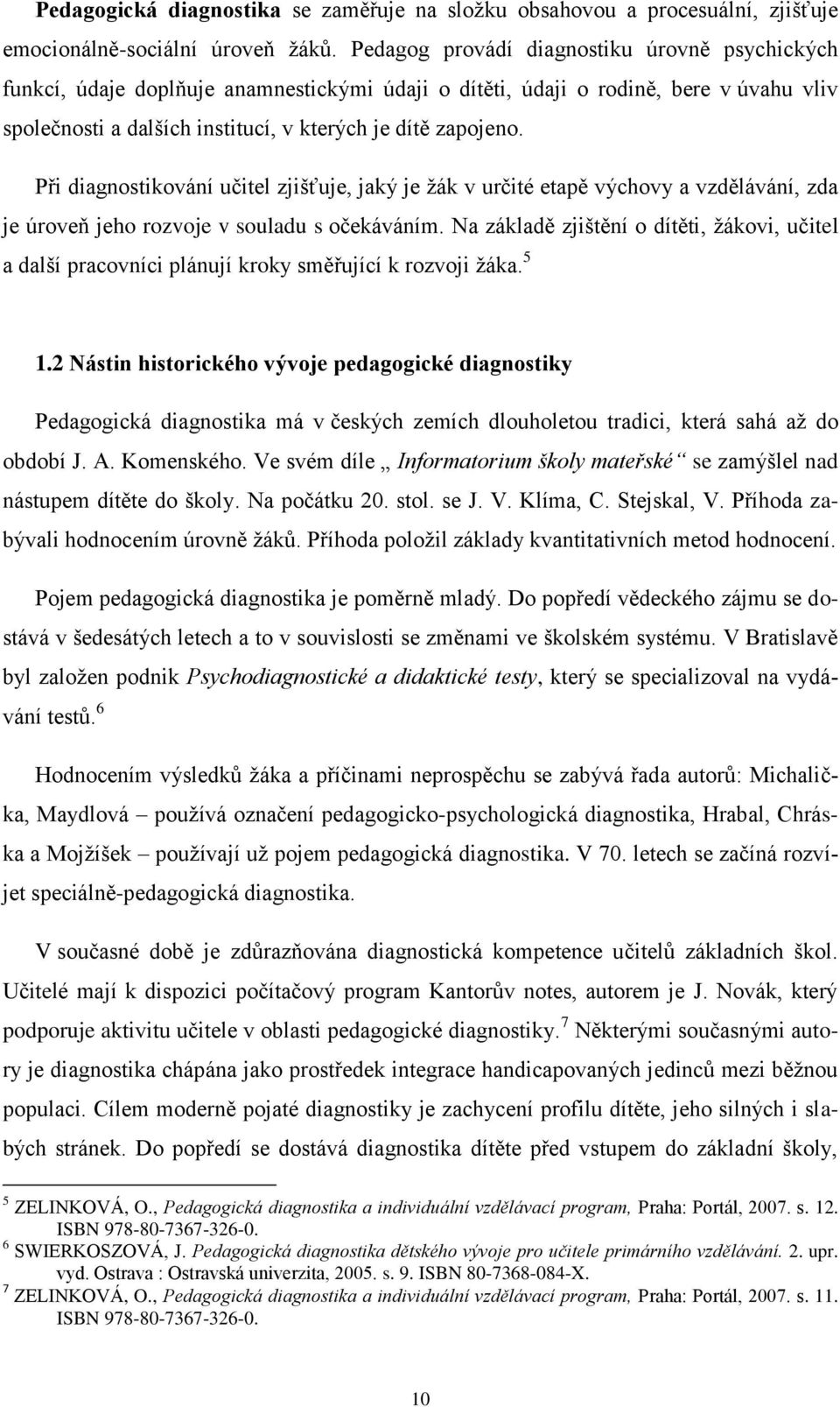 Při diagnostikování učitel zjišťuje, jaký je ţák v určité etapě výchovy a vzdělávání, zda je úroveň jeho rozvoje v souladu s očekáváním.