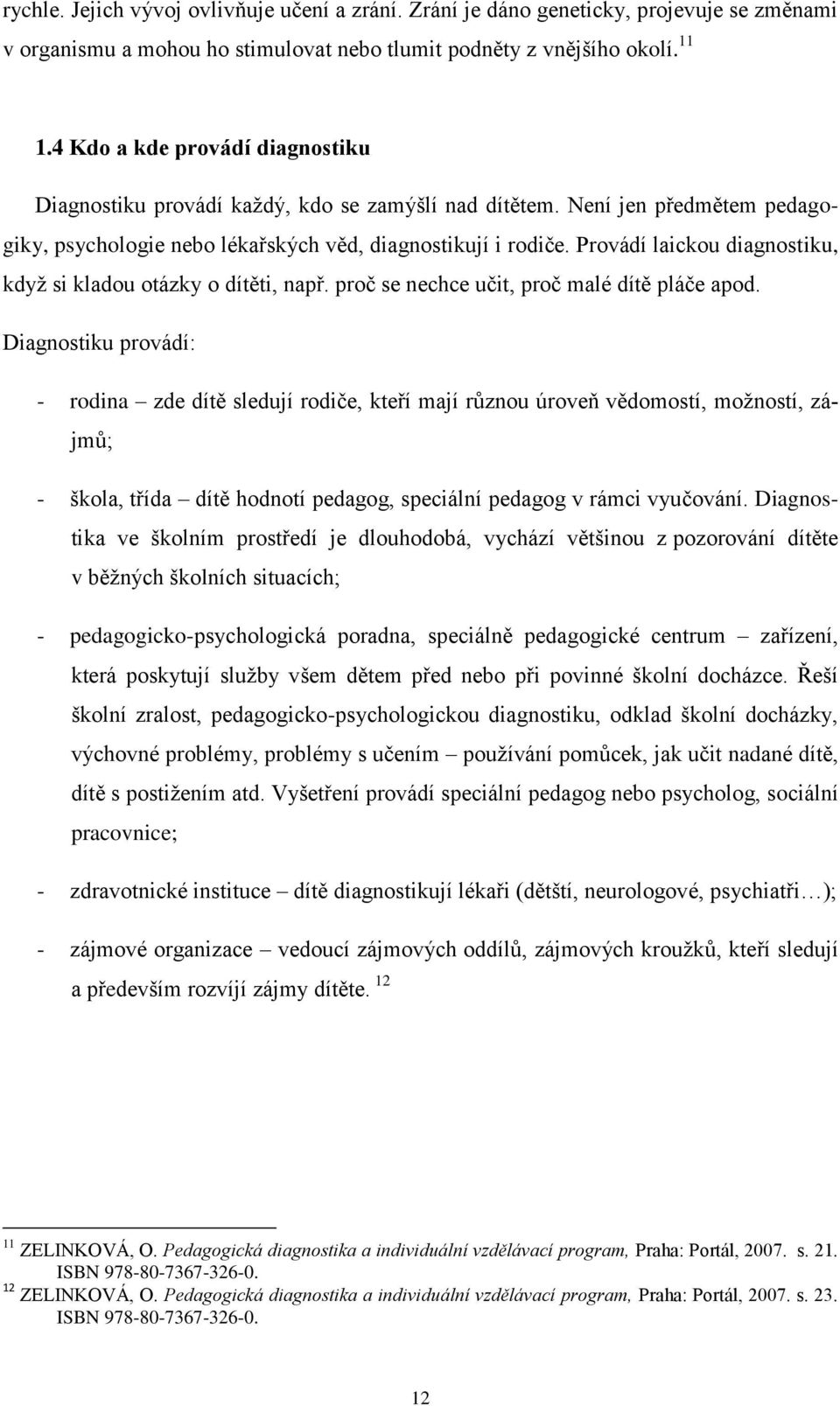 Provádí laickou diagnostiku, kdyţ si kladou otázky o dítěti, např. proč se nechce učit, proč malé dítě pláče apod.