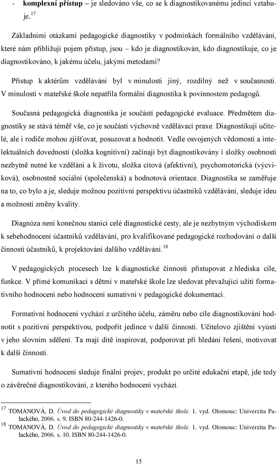 účelu, jakými metodami? Přístup k aktérŧm vzdělávání byl v minulosti jiný, rozdílný neţ v současnosti. V minulosti v mateřské škole nepatřila formální diagnostika k povinnostem pedagogŧ.