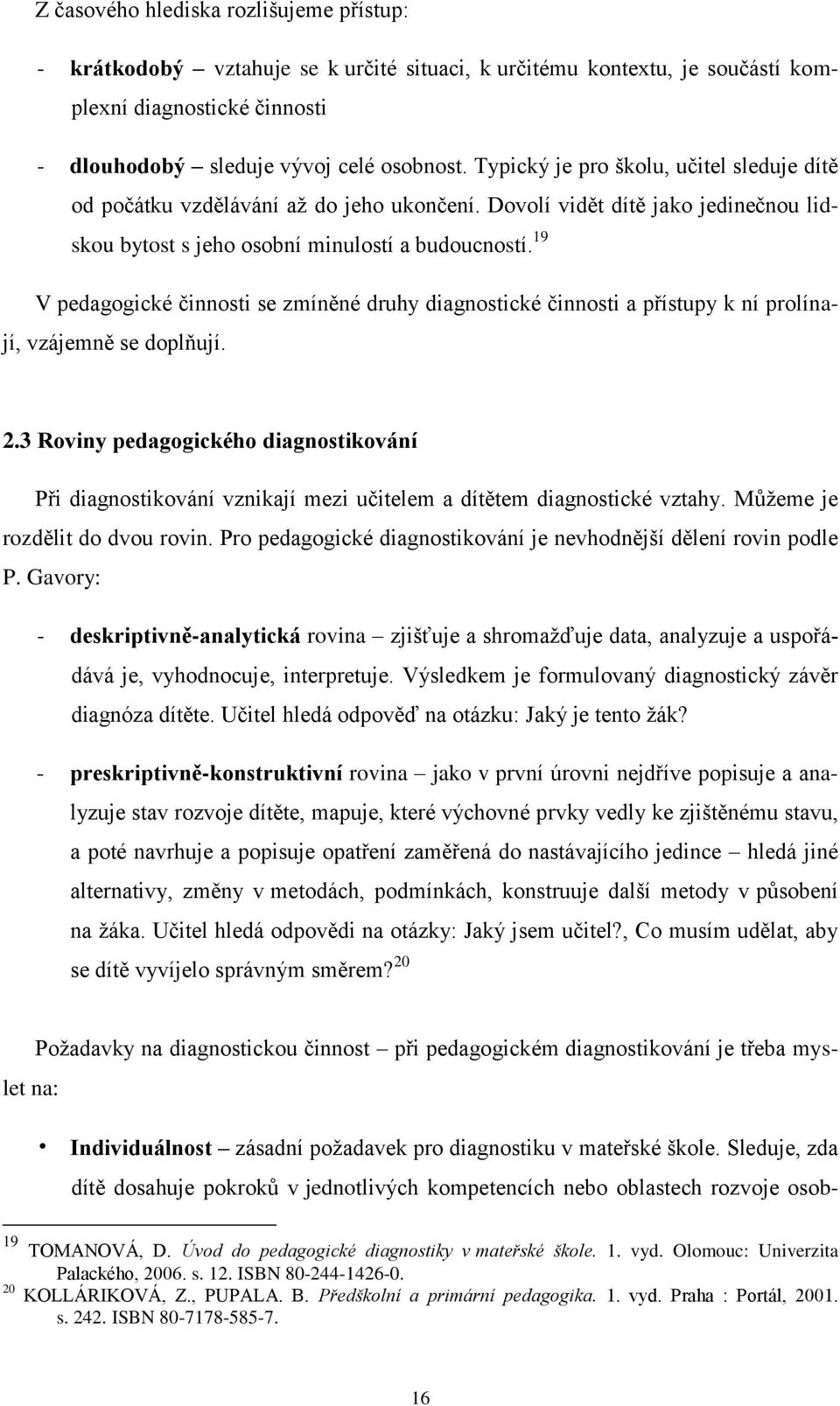 19 V pedagogické činnosti se zmíněné druhy diagnostické činnosti a přístupy k ní prolínají, vzájemně se doplňují. 2.