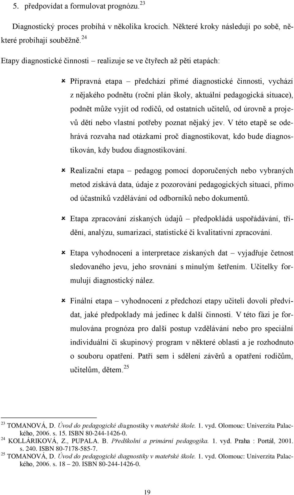 situace), podnět mŧţe vyjít od rodičŧ, od ostatních učitelŧ, od úrovně a projevŧ dětí nebo vlastní potřeby poznat nějaký jev.