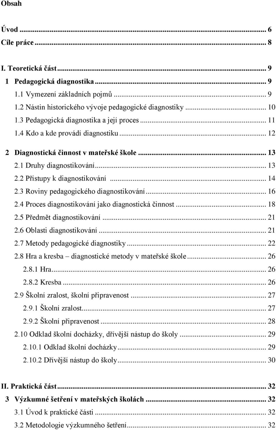 .. 14 2.3 Roviny pedagogického diagnostikování... 16 2.4 Proces diagnostikování jako diagnostická činnost... 18 2.5 Předmět diagnostikování... 21 2.6 Oblasti diagnostikování... 21 2.7 Metody pedagogické diagnostiky.