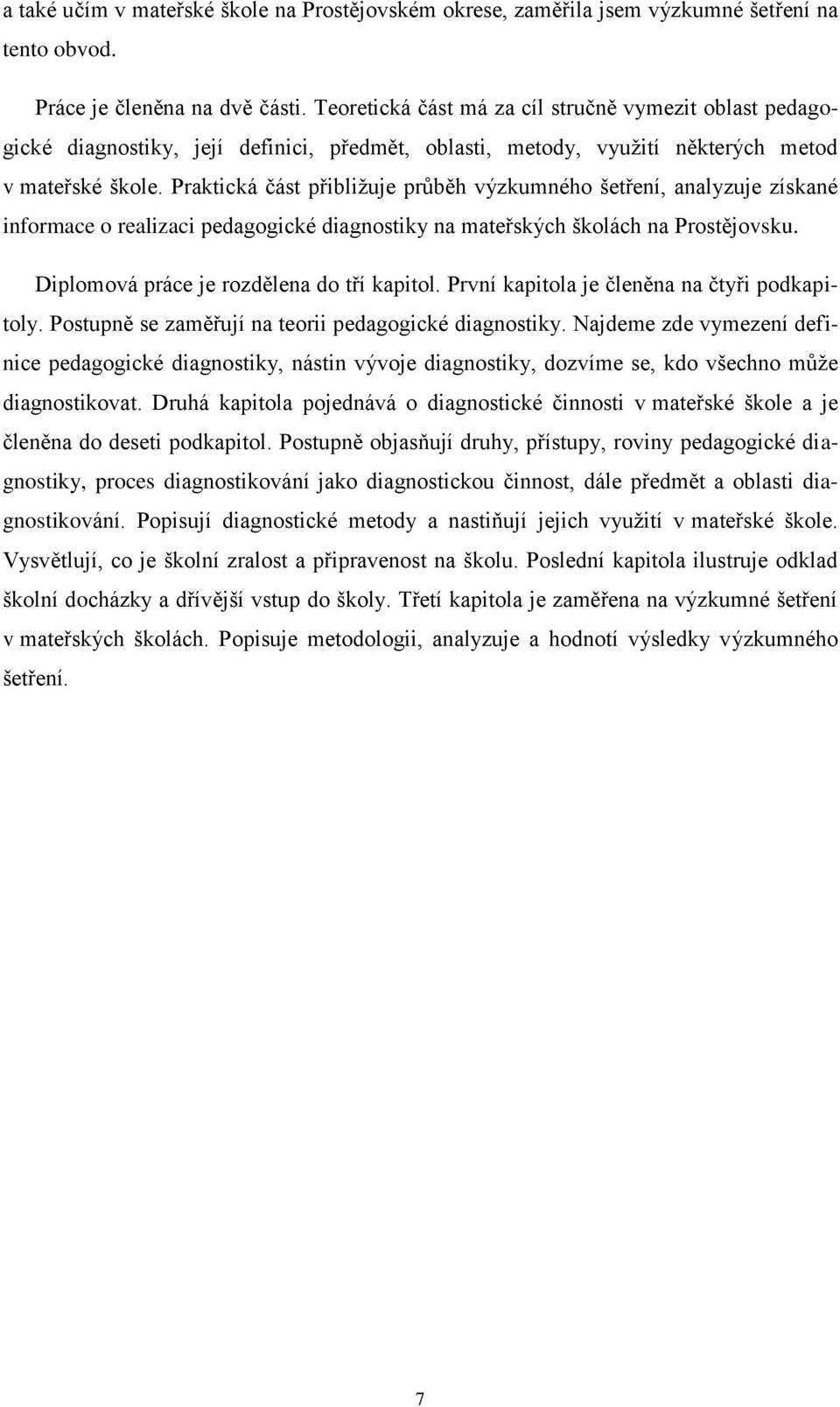 Praktická část přibliţuje prŧběh výzkumného šetření, analyzuje získané informace o realizaci pedagogické diagnostiky na mateřských školách na Prostějovsku. Diplomová práce je rozdělena do tří kapitol.