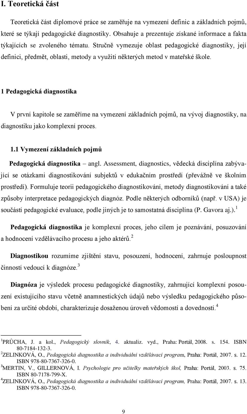 Stručně vymezuje oblast pedagogické diagnostiky, její definici, předmět, oblasti, metody a vyuţití některých metod v mateřské škole.