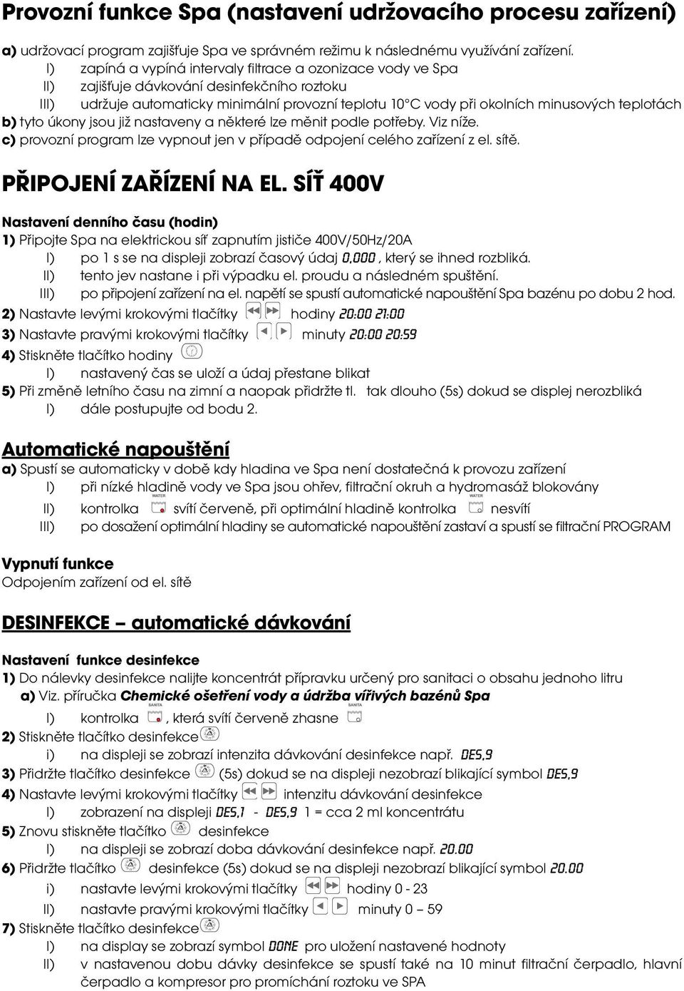 teplotách b) tyto úkony jsou již nastaveny a některé lze měnit podle potřeby. Viz níže. c) provozní program lze vypnout jen v případě odpojení celého zařízení z el. sítě. PŘIPOJENÍ ZAŘÍZENÍ NA EL.