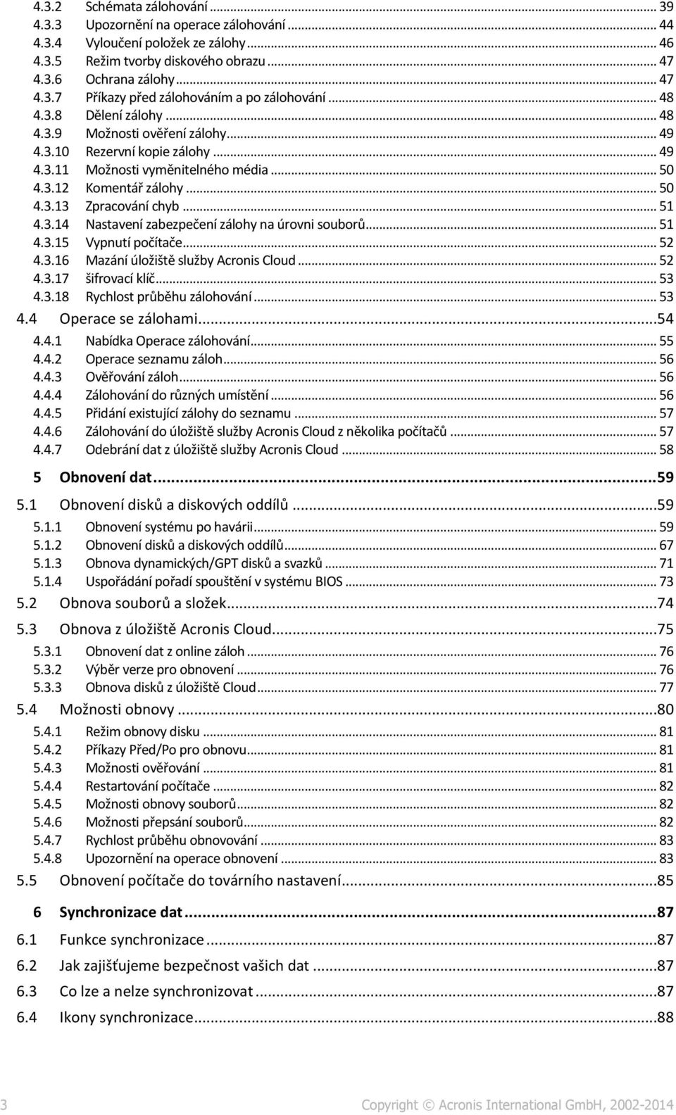 .. 51 4.3.14 Nastavení zabezpečení zálohy na úrovni souborů... 51 4.3.15 Vypnutí počítače... 52 4.3.16 Mazání úložiště služby Acronis Cloud... 52 4.3.17 šifrovací klíč... 53 4.3.18 Rychlost průběhu zálohování.