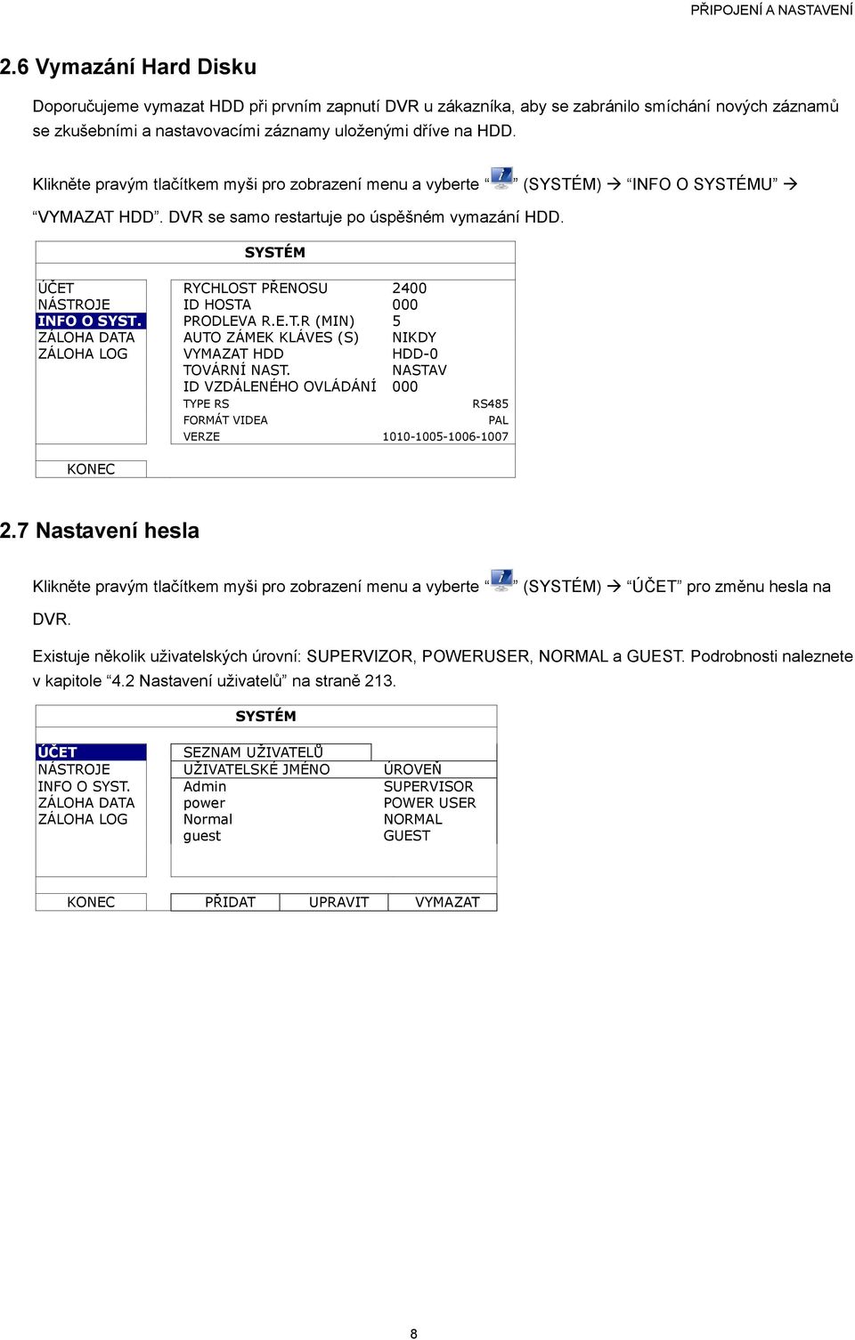 Klikněte pravým tlačítkem myši pro zobrazení menu a vyberte (SYSTÉM) INFO O SYSTÉMU VYMAZAT HDD. DVR se samo restartuje po úspěšném vymazání HDD.