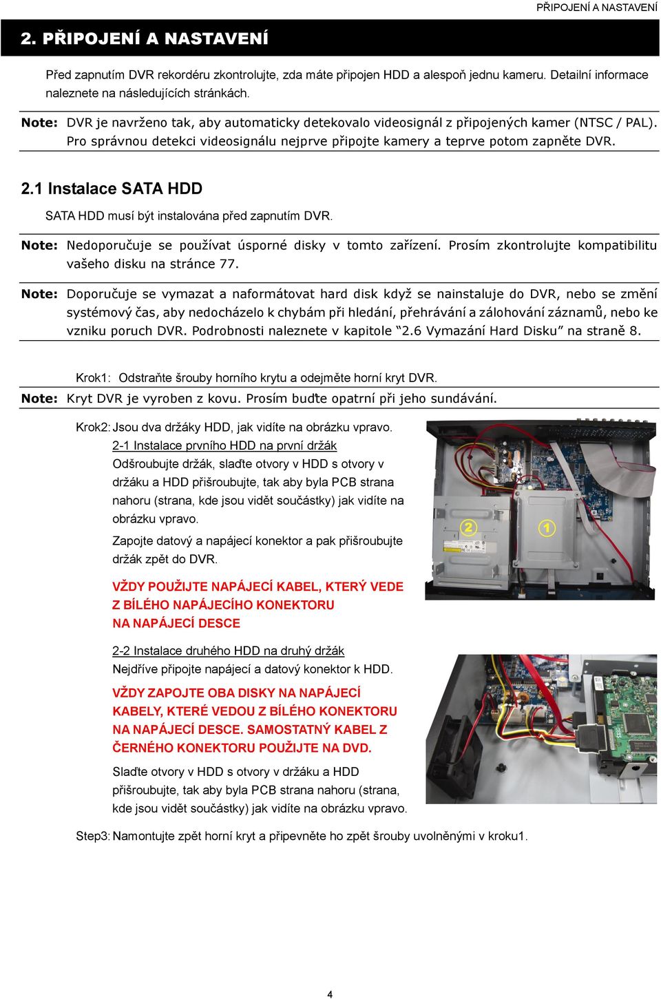 1 Instalace SATA HDD SATA HDD musí být instalována před zapnutím DVR. Note: Nedoporučuje se používat úsporné disky v tomto zařízení. Prosím zkontrolujte kompatibilitu vašeho disku na stránce 77.