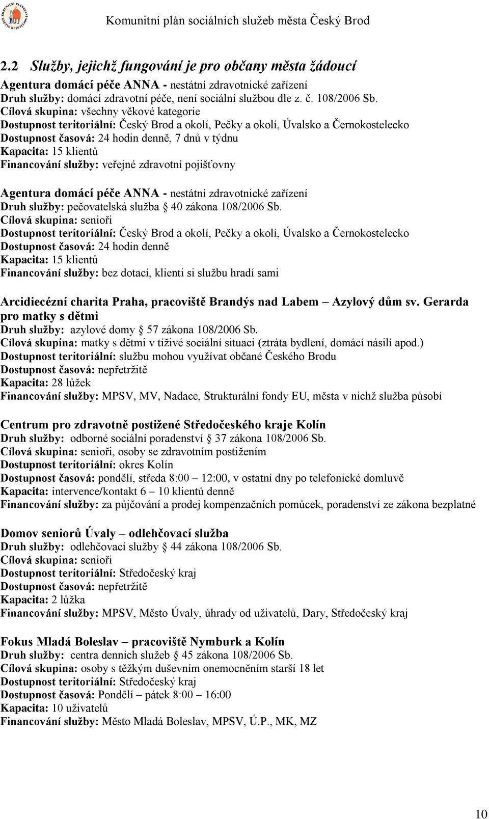 Cílová skupina: všechny věkové kategorie Dostupnost teritoriální: Český Brod a okolí, Pečky a okolí, Úvalsko a Černokostelecko Dostupnost časová: 24 hodin denně, 7 dnů v týdnu Kapacita: 15 klientů