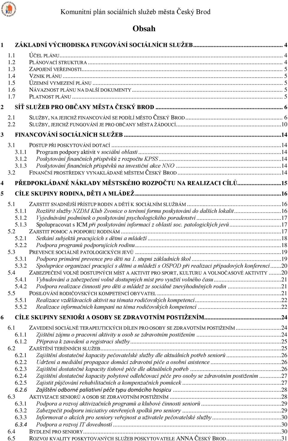 1 SLUŽBY, NA JEJICHŽ FINANCOVÁNÍ SE PODÍLÍ MĚSTO ČESKÝ BROD... 6 2.2 SLUŽBY, JEJICHŽ FUNGOVÁNÍ JE PRO OBČANY MĚSTA ŽÁDOUCÍ...10 3 FINANCOVÁNÍ SOCIÁLNÍCH SLUŽEB...14 3.1 POSTUP PŘI POSKYTOVÁNÍ DOTACÍ.