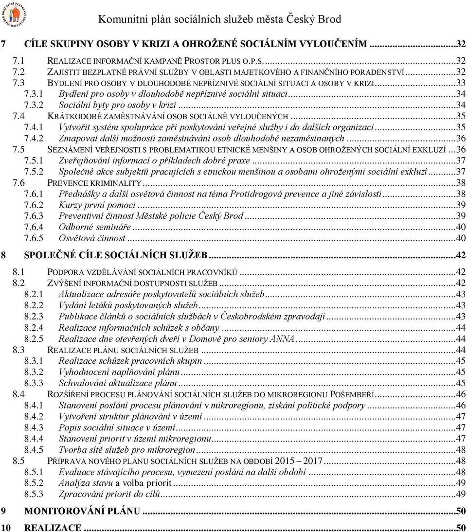 ..34 7.4 KRÁTKODOBÉ ZAMĚSTNÁVÁNÍ OSOB SOCIÁLNĚ VYLOUČENÝCH...35 7.4.1 Vytvořit systém spolupráce při poskytování veřejné služby i do dalších organizací...35 7.4.2 Zmapovat další možnosti zaměstnávání osob dlouhodobě nezaměstnaných.