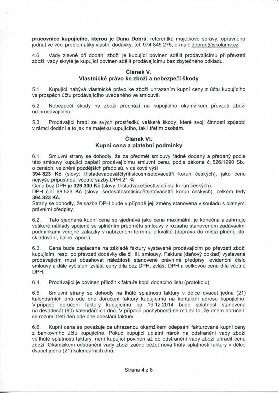 Vlastnicke pravo ke zbozi a nebezpeci skody 5.1. Kupujici nabyva vlastnicke pravo ke zbozi uhrazenim kupni ceny z uctu kupujiciho ve prospech uctu prodavajiciho uvedeneho ve smiouve. 5.2.