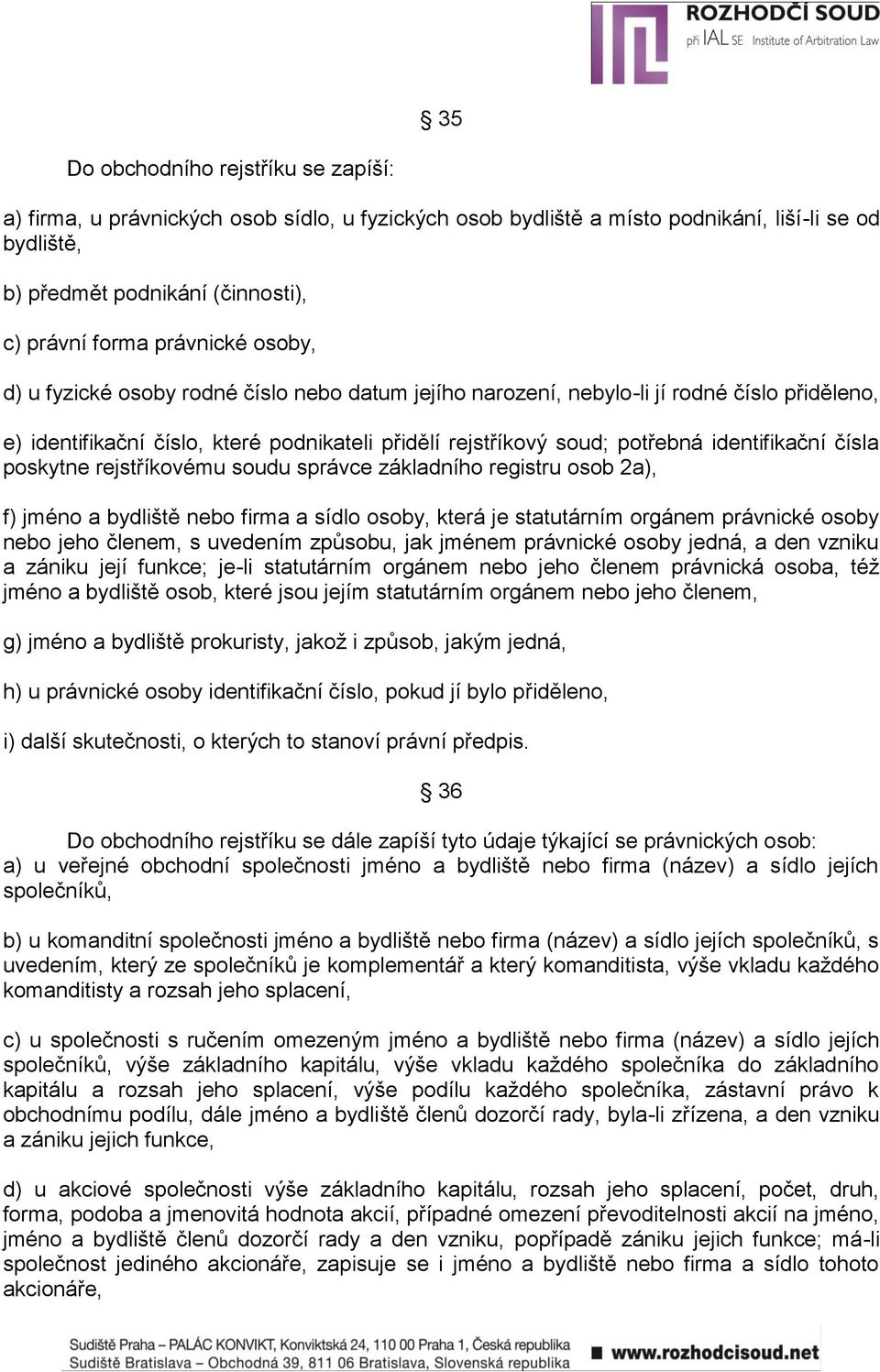 identifikační čísla poskytne rejstříkovému soudu správce základního registru osob 2a), f) jméno a bydliště nebo firma a sídlo osoby, která je statutárním orgánem právnické osoby nebo jeho členem, s