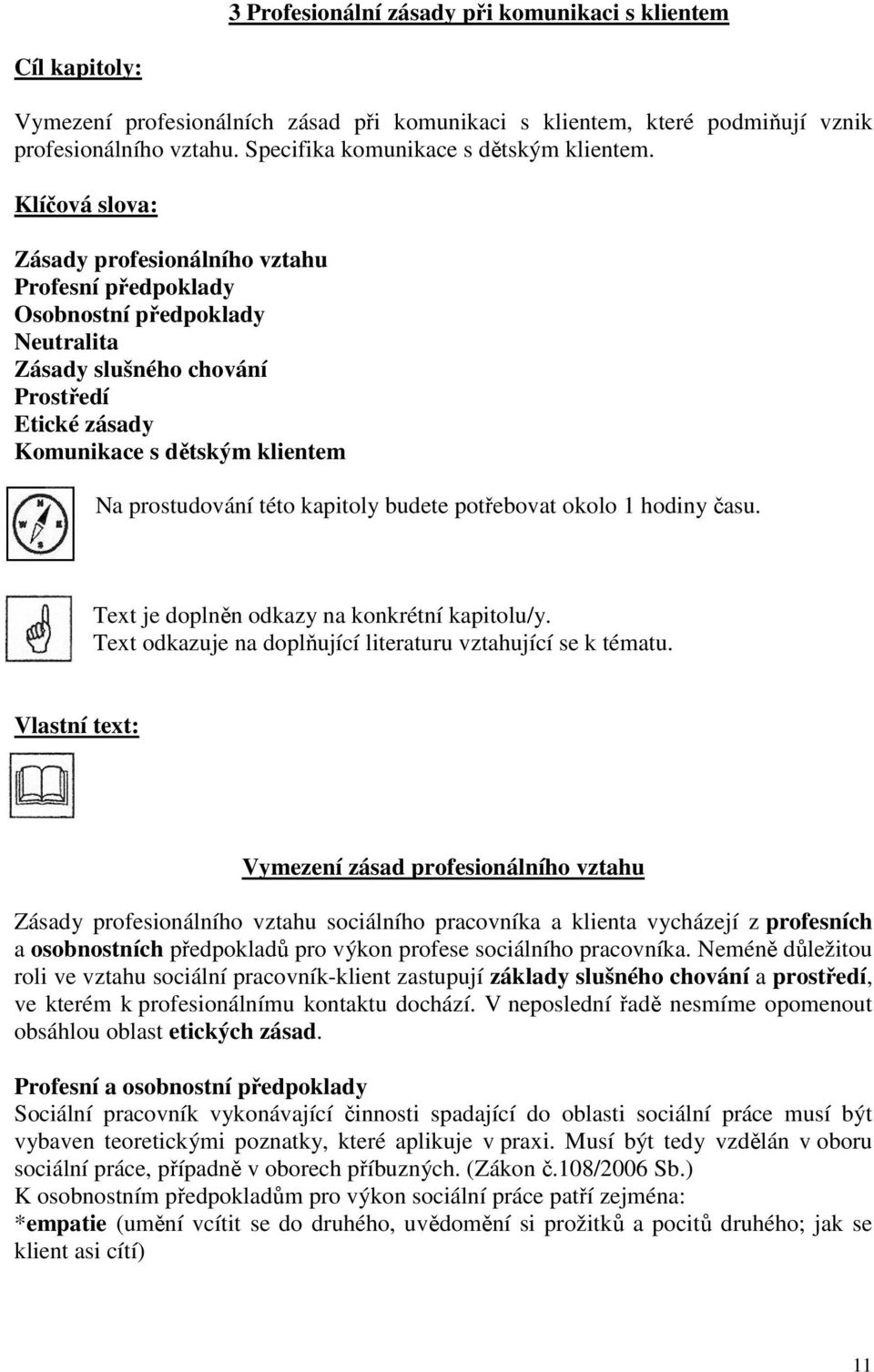 Klíčová slova: Zásady profesionálního vztahu Profesní předpoklady Osobnostní předpoklady Neutralita Zásady slušného chování Prostředí Etické zásady Komunikace s dětským klientem Na prostudování této