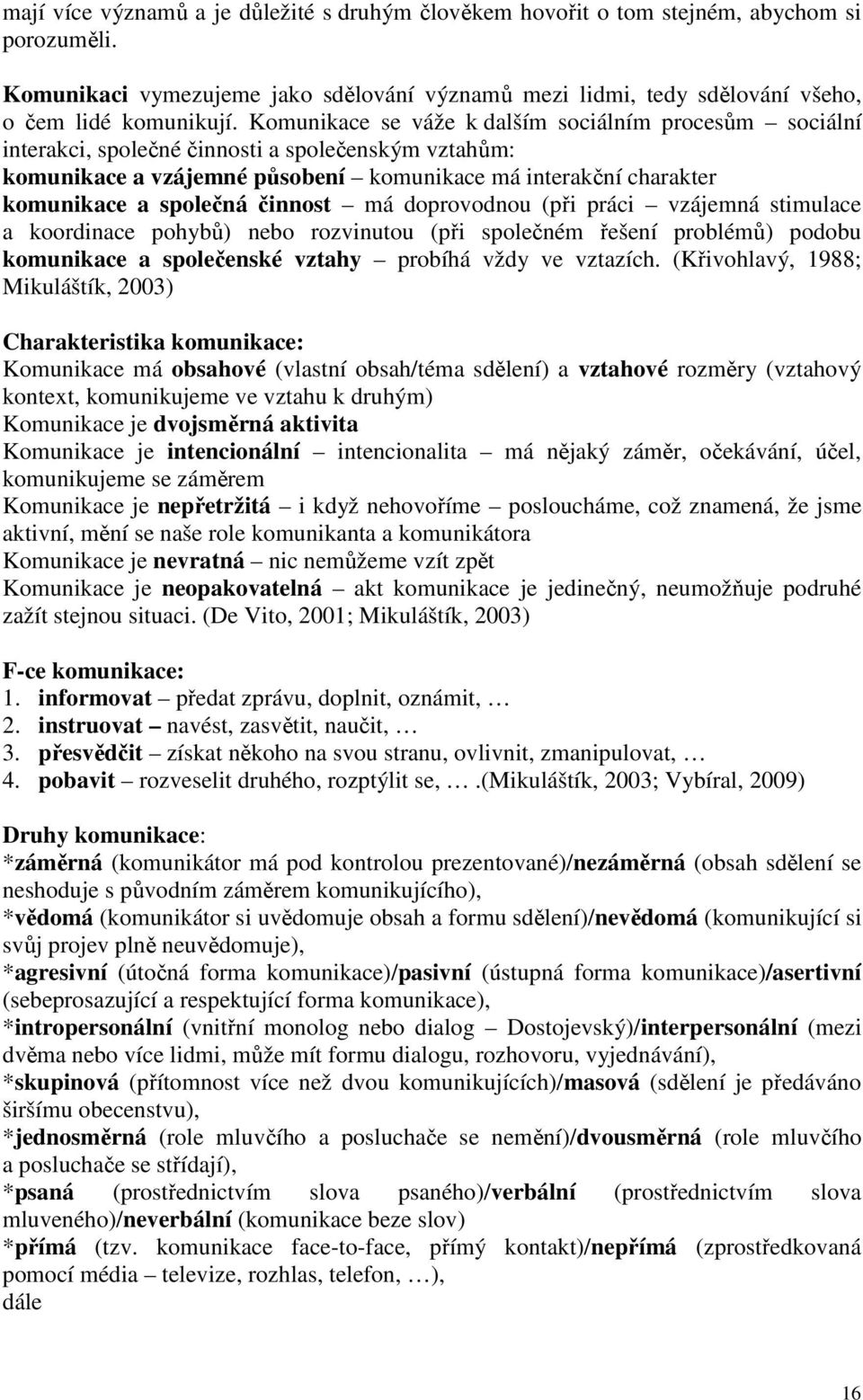 činnost má doprovodnou (při práci vzájemná stimulace a koordinace pohybů) nebo rozvinutou (při společném řešení problémů) podobu komunikace a společenské vztahy probíhá vždy ve vztazích.