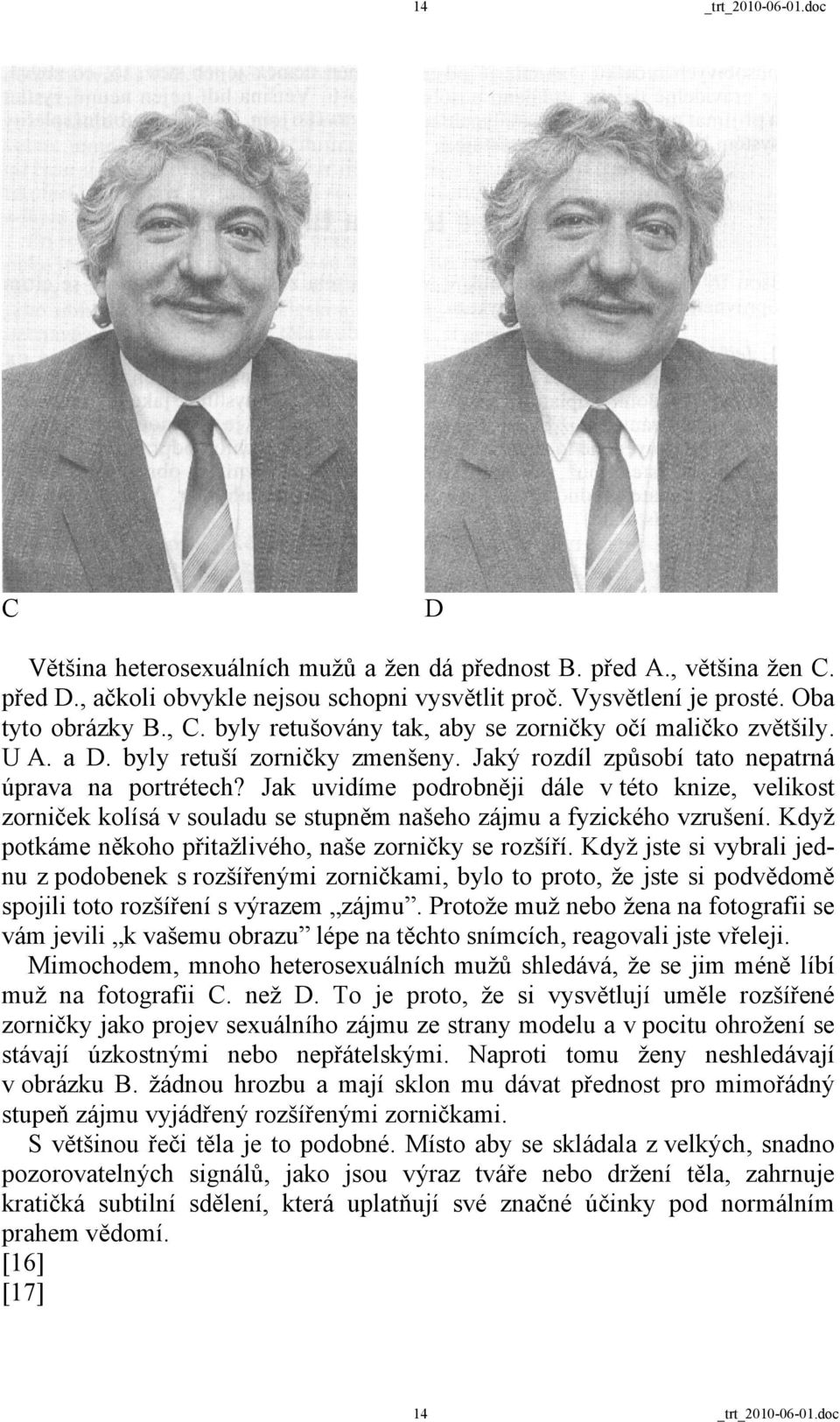 Jak uvidíme podrobněji dále v této knize, velikost zorniček kolísá v souladu se stupněm našeho zájmu a fyzického vzrušení. Když potkáme někoho přitažlivého, naše zorničky se rozšíří.