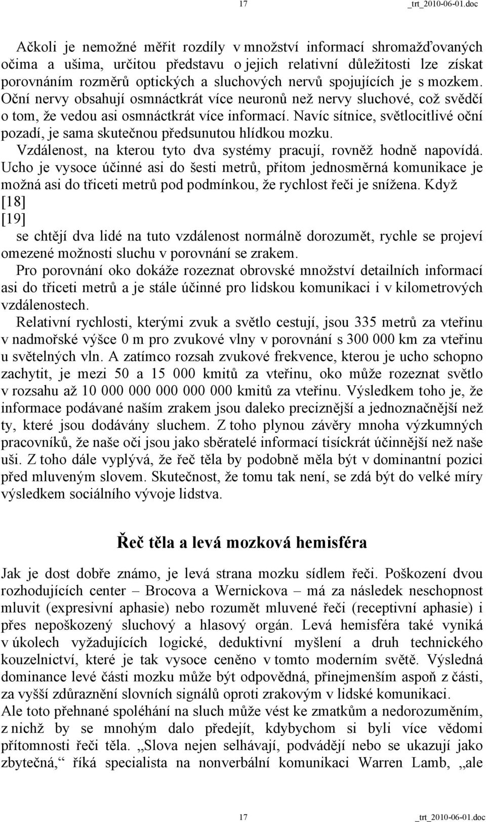 spojujících je s mozkem. Oční nervy obsahují osmnáctkrát více neuronů než nervy sluchové, což svědčí o tom, že vedou asi osmnáctkrát více informací.