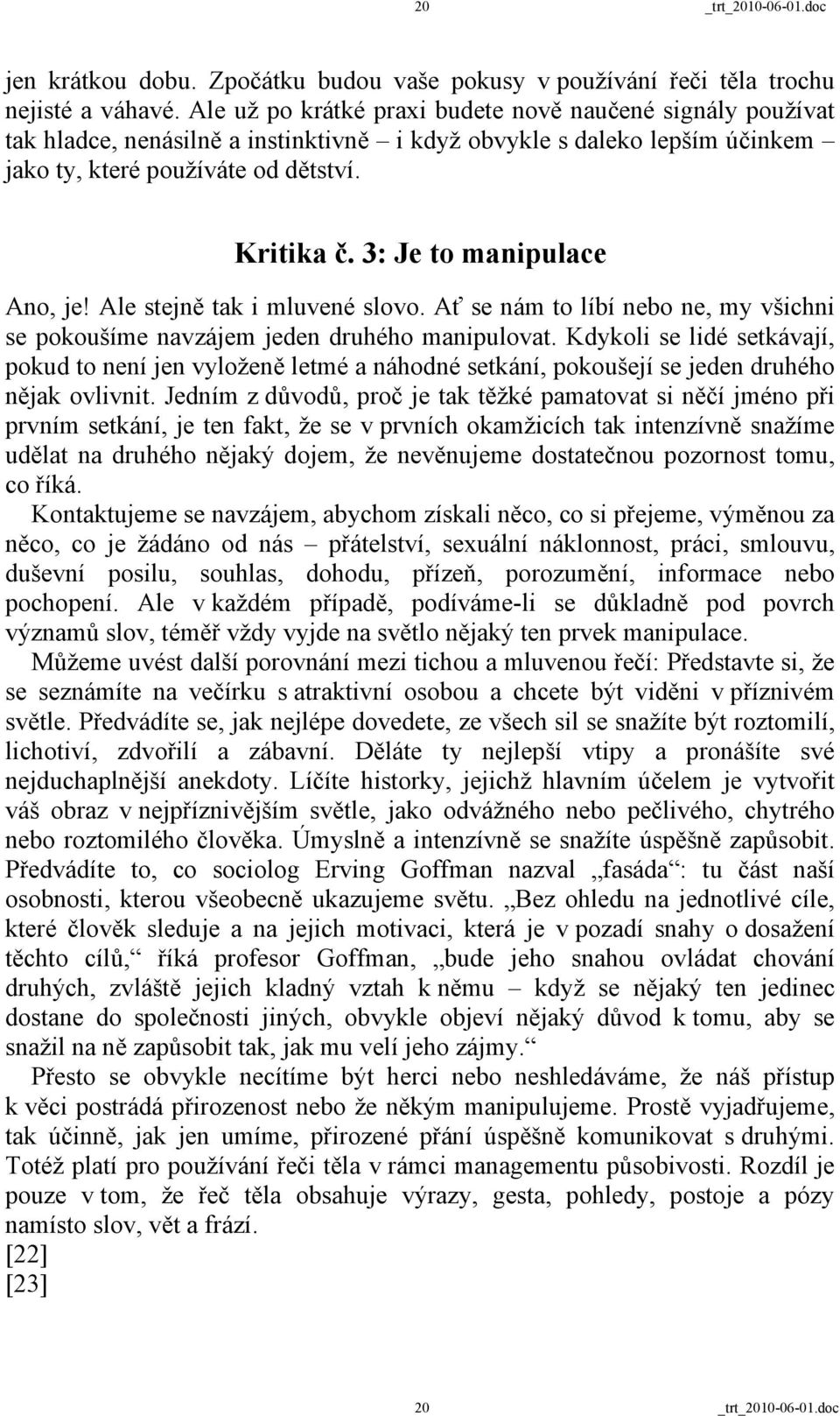 3: Je to manipulace Ano, je! Ale stejně tak i mluvené slovo. Ať se nám to líbí nebo ne, my všichni se pokoušíme navzájem jeden druhého manipulovat.